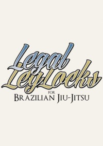 LEGAL LEG LOCKS FOR BRAZILIAN JIU-JITSU